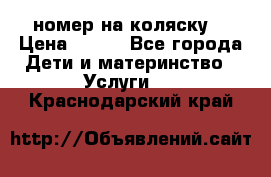 номер на коляску  › Цена ­ 300 - Все города Дети и материнство » Услуги   . Краснодарский край